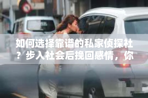 如何选择靠谱的私家侦探社？步入社会后挽回感情，你准备好了吗？
