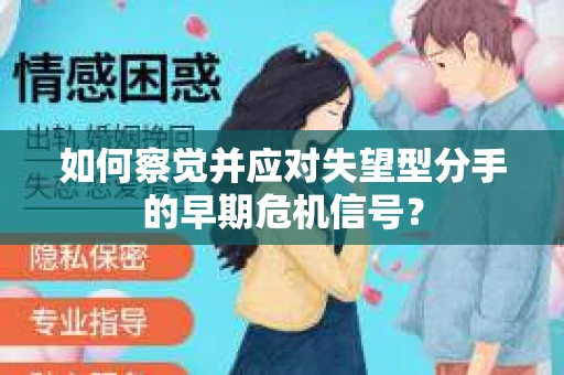 如何察觉并应对失望型分手的早期危机信号？