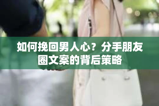 如何挽回男人心？分手朋友圈文案的背后策略