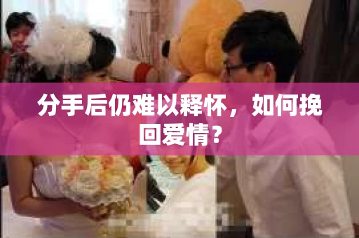 分手后仍难以释怀，如何挽回爱情？