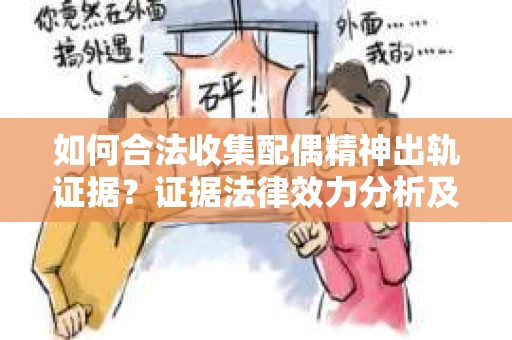 如何合法收集配偶精神出轨证据？证据法律效力分析及合法取证方法