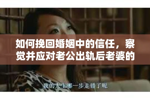 如何挽回婚姻中的信任，察觉并应对老公出轨后老婆的危机信号