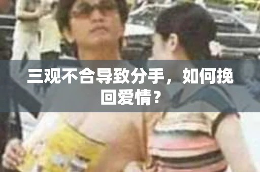 三观不合导致分手，如何挽回爱情？
