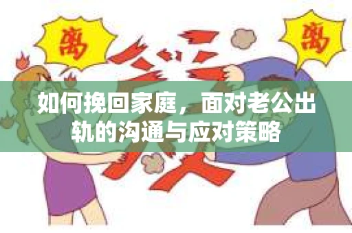 如何挽回家庭，面对老公出轨的沟通与应对策略