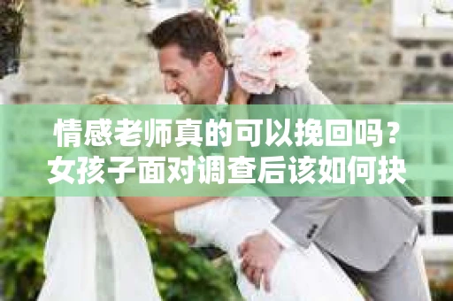 情感老师真的可以挽回吗？女孩子面对调查后该如何抉择？