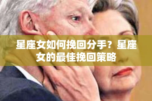 星座女如何挽回分手？星座女的最佳挽回策略