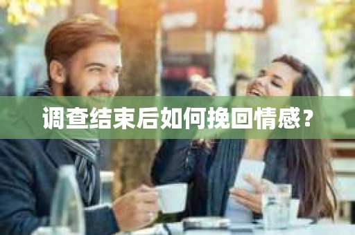 调查结束后如何挽回情感？