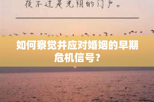 如何察觉并应对婚姻的早期危机信号？