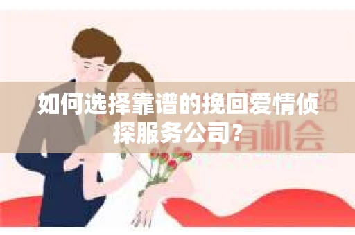 如何选择靠谱的挽回爱情侦探服务公司？