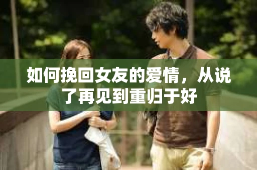 如何挽回女友的爱情，从说了再见到重归于好