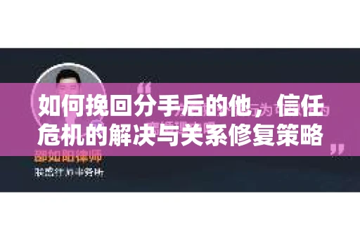如何挽回分手后的他，信任危机的解决与关系修复策略
