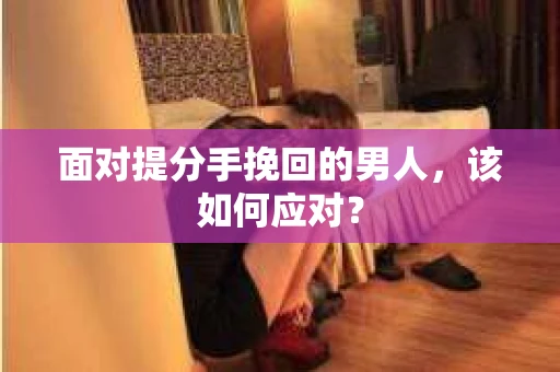 面对提分手挽回的男人，该如何应对？