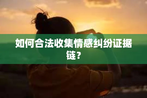 如何合法收集情感纠纷证据链？