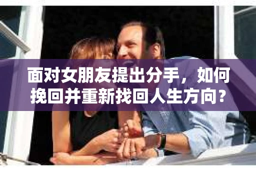 面对女朋友提出分手，如何挽回并重新找回人生方向？