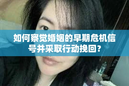 如何察觉婚姻的早期危机信号并采取行动挽回？