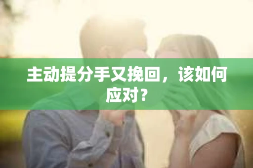 主动提分手又挽回，该如何应对？