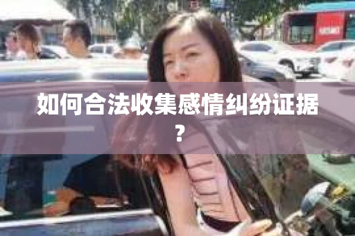 如何合法收集感情纠纷证据？