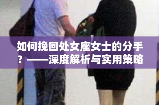 如何挽回处女座女士的分手？——深度解析与实用策略