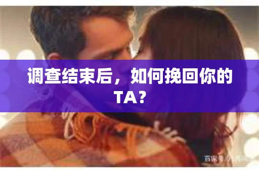 调查结束后，如何挽回你的TA？