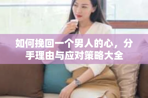 如何挽回一个男人的心，分手理由与应对策略大全