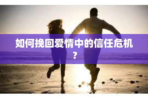 如何挽回爱情中的信任危机？