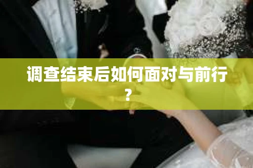 调查结束后如何面对与前行？