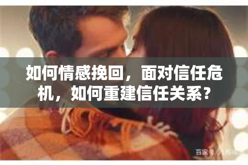 如何情感挽回，面对信任危机，如何重建信任关系？