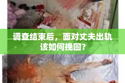 调查结束后，面对丈夫出轨该如何挽回？