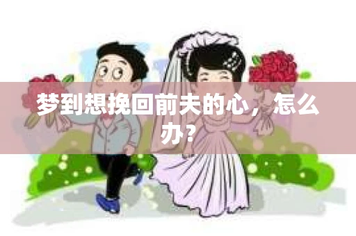 梦到想挽回前夫的心，怎么办？