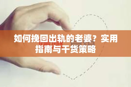 如何挽回出轨的老婆？实用指南与干货策略