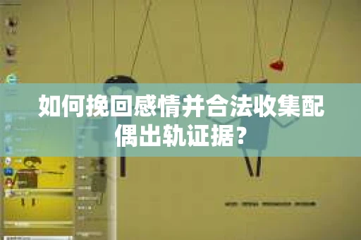 如何挽回感情并合法收集配偶出轨证据？