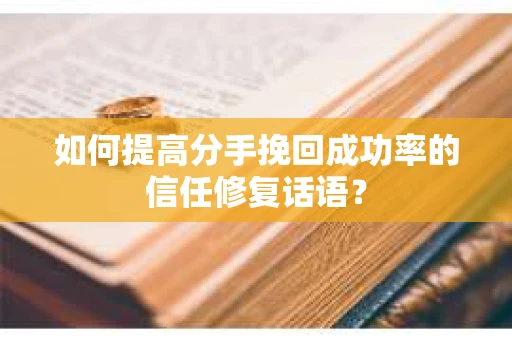 如何提高分手挽回成功率的信任修复话语？