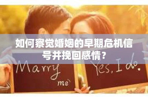 如何察觉婚姻的早期危机信号并挽回感情？