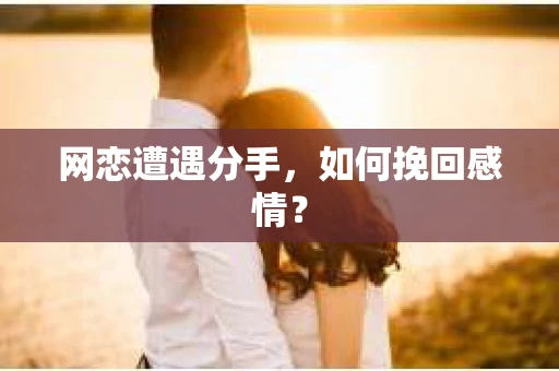 网恋遭遇分手，如何挽回感情？