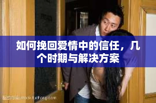 如何挽回爱情中的信任，几个时期与解决方案