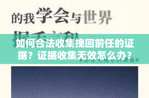 如何合法收集挽回前任的证据?证据收集无效怎么办? 如何合法收集挽回前任的证据?证据收集无效怎么办?