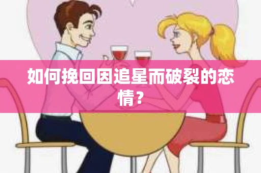 如何挽回因追星而破裂的恋情？