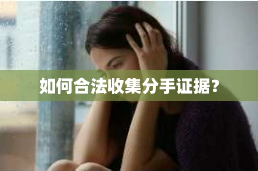 如何合法收集分手证据？