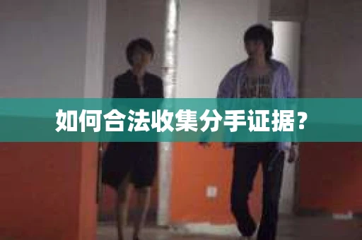 如何合法收集分手证据？